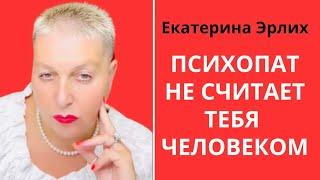 ПСИХОПАТ НЕ СЧИТАЕТ ТЕБЯ ЧЕЛОВЕКОМ. Екатерина Эрлих