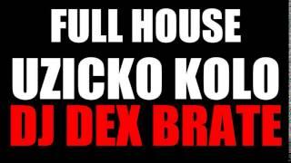 FULL HOUSE UZICKO KOLO DJ DEX BRATE