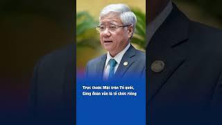 Trực thuộc Mặt trận Tổ quốc, Công đoàn vẫn là tổ chức riêng