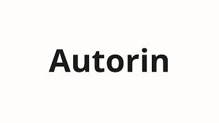 How to pronounce Autorin