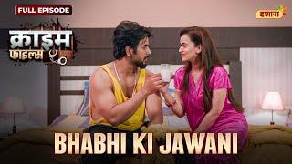 Bhabhi Ki Jawani | Crime Files | NEW FULL EPISODE | नई कहानी | Ravi Kishan | Ishara