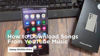 Samsung Galaxy S24/S24+/Ultra: How to Download Songs From YouTube Music