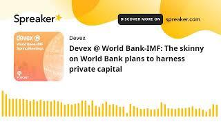 Devex @ World Bank-IMF: The skinny on World Bank plans to harness private capital