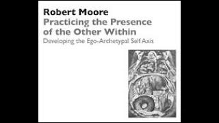 Dr. Robert Moore | Practicing the Presence of the Other Within: Ego-Archetypal Self Axis (2004)