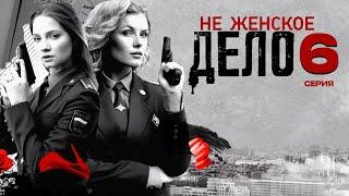 НЕ ЖЕНСКОЕ ДЕЛО | СЕРИАЛ (2013) | 6 СЕРИЯ