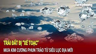 Trái đất bị “xé toạc”, mưa kim cương phun trào từ siêu lục địa mới