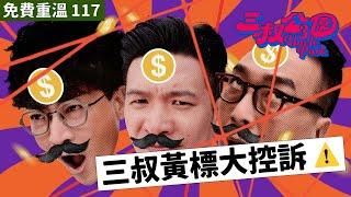 免費重溫 117｜三叔黃標大控訴️