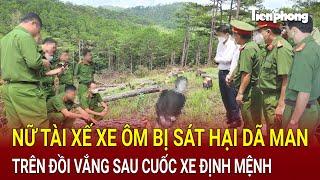 Ám ảnh hiện trường nữ tài xế xe ôm bị sát hại dã man trên đồi vắng sau cuốc xe định mệnh | Hồ Sơ