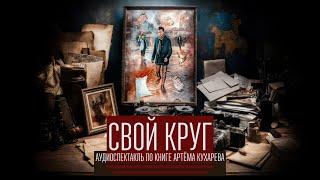 СВОЙ КРУГ | АУДИОСПЕКТАКЛЬ ПО КНИГЕ АРТЕМА КУХАРЕВА (2019)