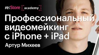 Профессиональный видеомейкинг с iPhone + iPad. Видеомейкер Артур Михеев (Академия re:Store)