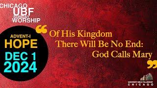 12/1/2024 Of His Kingdom There Will Be No End: God Calls Mary / Chicago UBF Sunday Worship Service