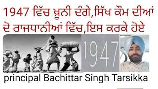 1947 which,sikh kom dian do rajdhanian which khooni dange,es kar ke hoe,Principal Tarsikka ਸਿੱਖ ਕੌਮ