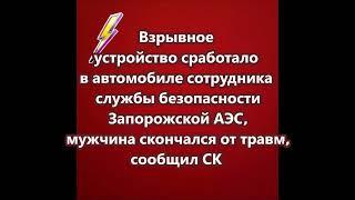 Взрывное устройство сработало в автомобиле сотрудника службы безопасности Запорожской АЭС