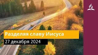 27 декабря 2024. Разделяя славу Иисуса. Возвращение домой | Адвентисты