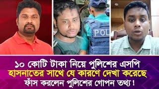 ১০ কোটি টাকা নিয়ে পুলিশের এসপি হাসনাতের সাথে যে কারণে দেখা করেছে, ফাঁ'স করলেন পুলিশের গো'প'ন ত'থ্য!