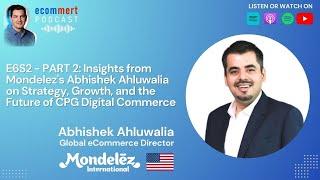 S2E6 PART 2 - Abhishek Ahluwalia, Mondelez - Scaling Global eCommerce: Insights on Strategy & Growth