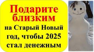 Подарите это близким на Старый новый 2025 год, если хотите привлечь деньги. Что делать 13, 14 января