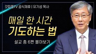 유기성 목사 '한 시간 기도 총정리' 시리즈 설교 6편 몰아보기 | 선한목자교회 : 갓피플TV [공식제휴]