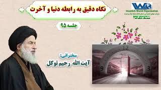 نگاه دقیق به رابطه دنیا و آخرت | جلسه ۹۵ | سخنرانی آیت الله رحیم توکل