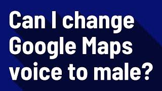 Can I change Google Maps voice to male?