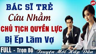 Truyện ngôn tình HẤP DẪN: Bác Sĩ Trẻ Cứu Nhầm Chủ Tịch Quyền Lực BỊ ÉP LÀM VỢ Truyện Trọn Bộ FULL