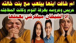 #ا!!!م شافت ابنها#بيلعب مع بنت خالته بغر/فة النوم#ولكن كانت المفاجئه#اغرب شيء#لا يتخيله احد