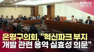 은평구의회, 혁신파크 부지 개발 관련 용역 실효성 의문 제기   | #헬로tv뉴스