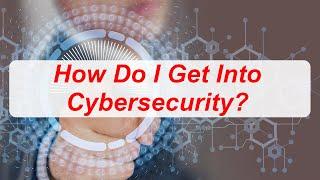 How Do I Get Into Cybersecurity? (2023)