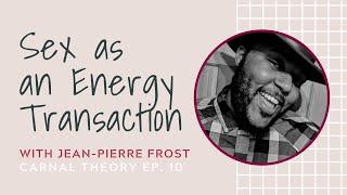 Sex as an Energy Transaction // Jean-Pierre Frost on Carnal Theory