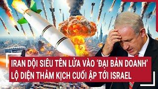 Thế giới hôm nay:Iran dội siêu tên lửa vào Đại bản doanh, lộ diện thảm kịch cuối ập tới Israel