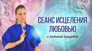 Сеанс ИСЦЕЛЕНИЯ ЛюбовьюМЕДИТАЦИЯ с Любовью Хридайей