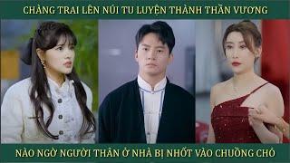 Chàng trai lên núi tu luyện thành thần vương, nào ngờ người thân ở nhà bị nhốt vào chuồng chó