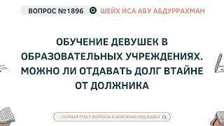 1896. Обучение девушек в образовательных учреждениях. Можно ли отдавать долг  || Иса Абу Абдуррахман