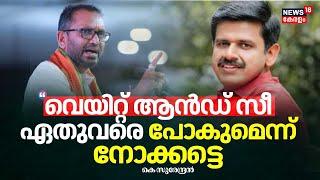 "വെയിറ്റ് ആൻഡ് സീ; ഏതുവരെ പോകുമെന്ന് നോക്കട്ടെ": Sandeep Varierക്ക് മറുപടിയുമായി K Surendran