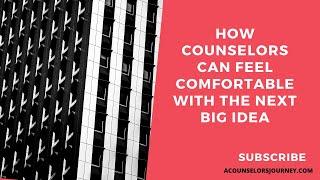 How Counselors Can Feel Comfortable With The Next Big Idea