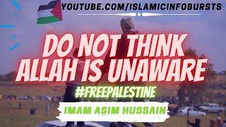 Do Not Think Allah is Unaware | Palestine 2021 | #FreePalestine | Imam Asim Hussain  ᴴᴰ