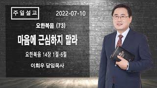 신기중앙교회 ㅣ요한복음 (73) 마음에 근심하지 말라 (요한복음 13:1~6) ㅣ 이희우목사 ㅣ 20220710