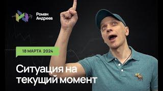 18.03.2024 Ситуация на текущий момент | Роман Андреев