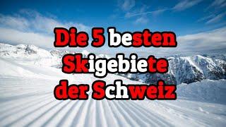 Die 5 besten/größten Skigebiete der Schweiz