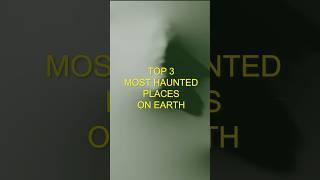 TOP 3 MOST HAUNTED PLACES IN THE WORLD