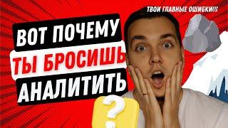 ВОТ ПОЧЕМУ ТЫ БРОСИШЬ АНАЛИТИТЬ!  3 ПРИЧИНЫ И 10 СОВЕТОВ Твои главные ошибки