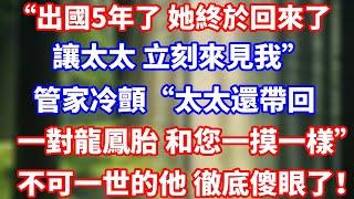 “出國5年了 她終於回來了讓太太 立刻來見我”管家冷顫“太太還帶回一對龍鳳胎 和您一摸一樣”不可一世的他 徹底傻眼了！#完結 #人生感悟 #總裁
