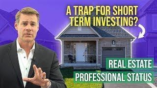 Real Estate Professional Status (A Trap for Short Term Investing!)