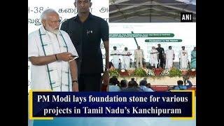 PM Modi lays foundation stone for various projects in Tamil Nadu’s Kanchipuram - Tamil Nadu News