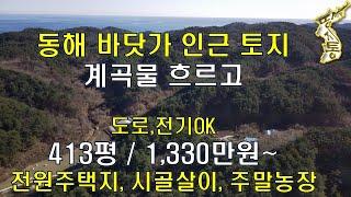 동해 바닷가 인근 계곡물 흐르는 토지,413평,1330만원~도로,전기ok,전원주택지,시골살이,주말농장[땅지통]