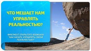 Что мешает нам управлять реальностью? Фрагмент вебинара "Как начать управлять своей реальностью?"