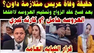 #حقيقة وفاة#عريس متلازمة داون ؟ العروسه حامل؟بعد فسخ عقد الزواج #كا.رثه كبري#قرار النيابه العامه