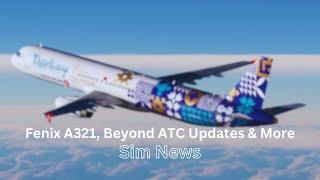 Fenix A321, Beyond ATC Updates & More | MSFS News