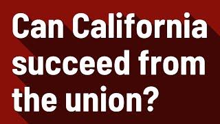 Can California succeed from the union?