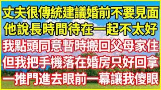 丈夫很傳統建議婚前不要見面，他說長時間待在一起不太好，我點頭同意暫時搬回父母家住，但我把手機落在婚房只好回拿，一推門進去眼前一幕讓我傻眼！#情感故事 #深夜淺談 #欺騙的故事 #人生哲學  #生活經驗